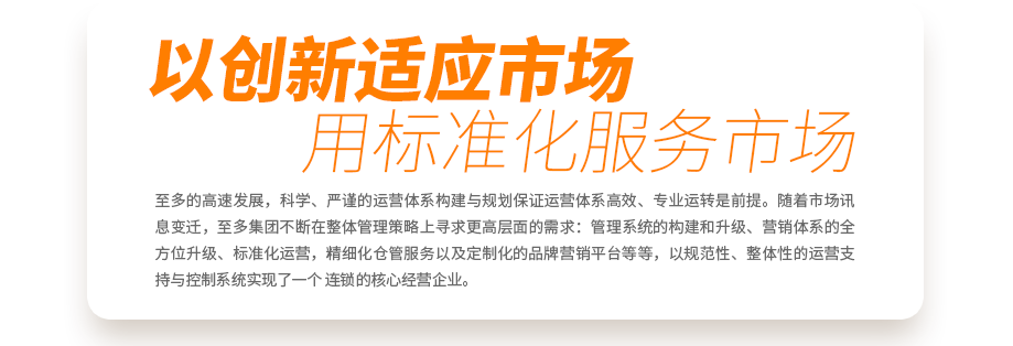 至多的高速發(fā)展，科學(xué)、嚴(yán)謹(jǐn)?shù)倪\(yùn)營體系構(gòu)建與規(guī)劃保證運(yùn)營體系高效、專業(yè)運(yùn)轉(zhuǎn)是前提。隨著市場訊息變遷，至多集團(tuán)不斷在整體管理策略上尋求更高層面的需求：管理系統(tǒng)的構(gòu)建和升級、營銷體系的全方位升級、標(biāo)準(zhǔn)化運(yùn)營，精細(xì)化倉管服務(wù)以及定制化的品牌營銷平臺等等，以規(guī)范性、整體性的運(yùn)營支持與控制系統(tǒng)實(shí)現(xiàn)了一個(gè)真正連鎖的核心經(jīng)營企業(yè)。